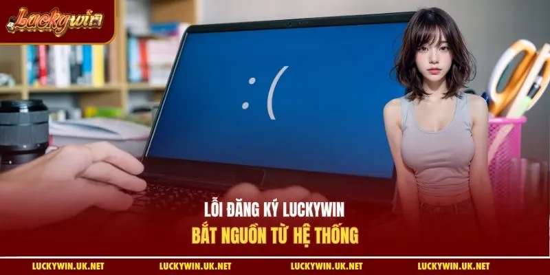Lỗi đăng ký Luckywin bắt nguồn từ hệ thống