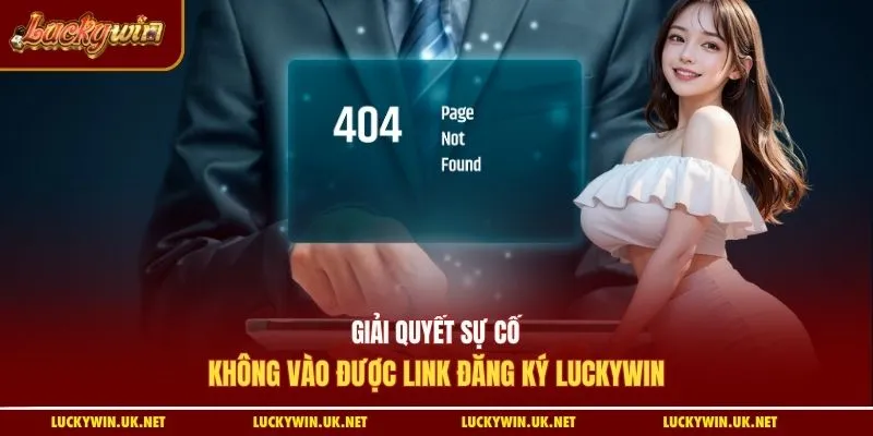 Giải quyết sự cố không vào được link đăng ký Luckywin