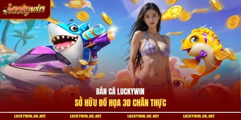 Bắn cá Luckywin sở hữu đồ họa 3D chân thực