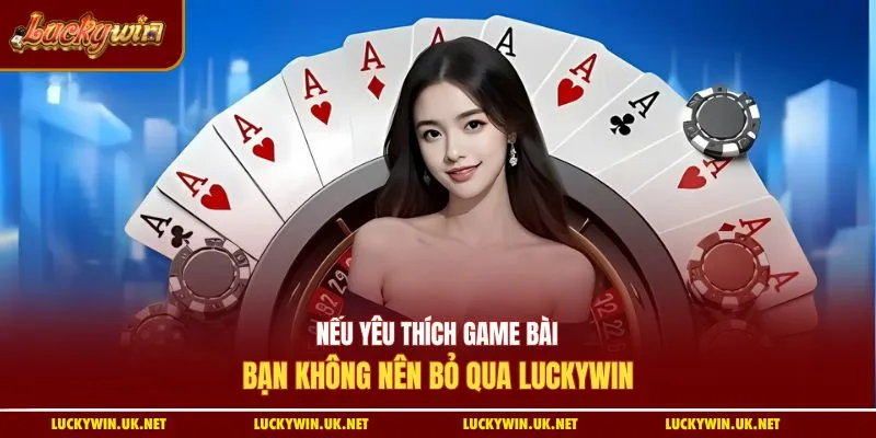 Nếu yêu thích game bài bạn không nên bỏ qua Luckywin
